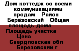 Дом-коттедж со всеми коммуникациями продам › Район ­ Берёзовский › Общая площадь дома ­ 140 › Площадь участка ­ 20 › Цена ­ 6 000 000 - Свердловская обл., Березовский г. Недвижимость » Дома, коттеджи, дачи продажа   